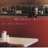 (CD) Michael Bolton - All That Matters feat Safe place from the storm / The best of love / Lets make a long story longer