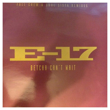 E 17 - Betcha Cant Wait (Full Crew Mix / Full Crew With Rap / Soul Sista Remix / Radio Edit) Vinyl Promo